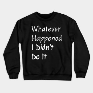 Whatever Happened I Didn't Do It Crewneck Sweatshirt